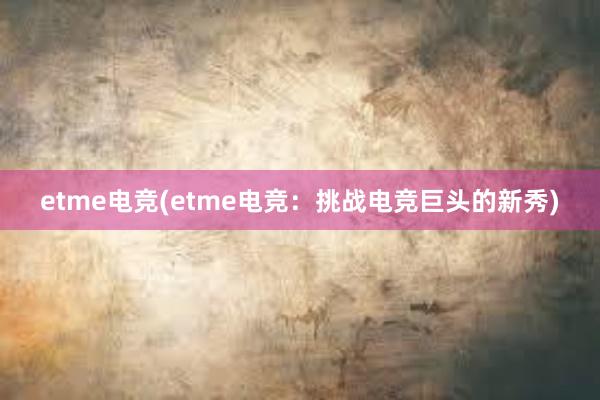 etme电竞(etme电竞：挑战电竞巨头的新秀)