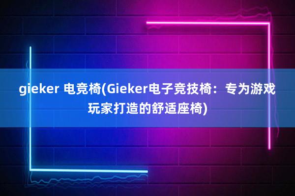 gieker 电竞椅(Gieker电子竞技椅：专为游戏玩家打造的舒适座椅)