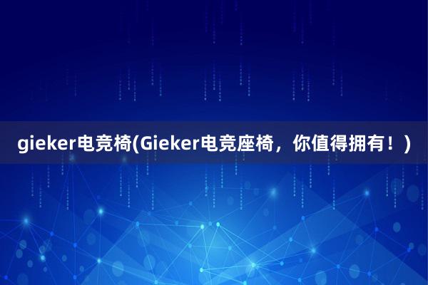 gieker电竞椅(Gieker电竞座椅，你值得拥有！)