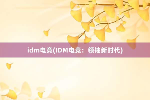 idm电竞(IDM电竞：领袖新时代)