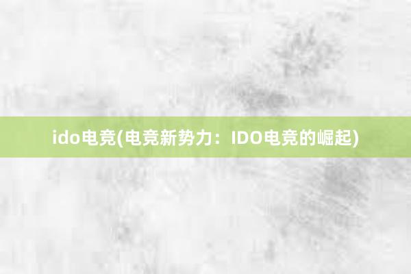 ido电竞(电竞新势力：IDO电竞的崛起)