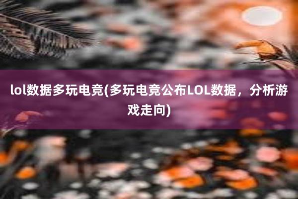 lol数据多玩电竞(多玩电竞公布LOL数据，分析游戏走向)