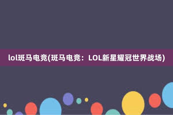 lol斑马电竞(斑马电竞：LOL新星耀冠世界战场)