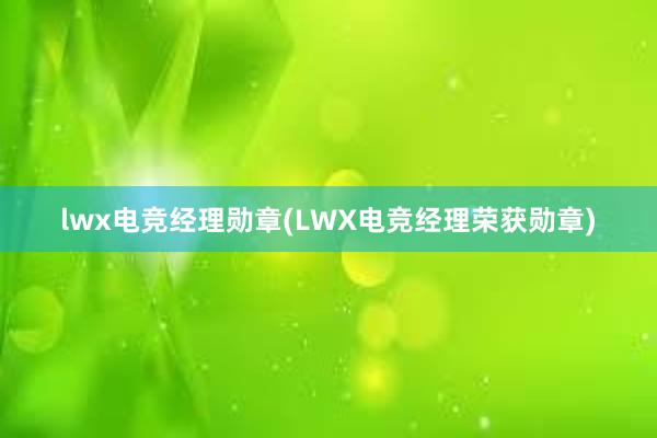 lwx电竞经理勋章(LWX电竞经理荣获勋章)