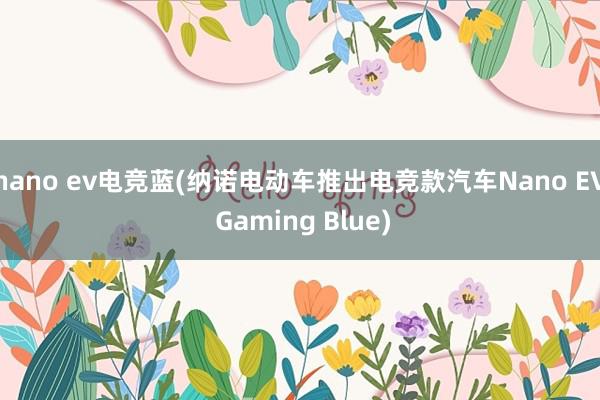 nano ev电竞蓝(纳诺电动车推出电竞款汽车Nano EV Gaming Blue)