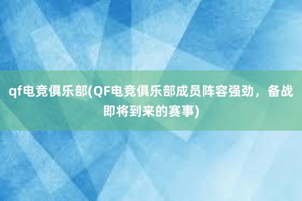 qf电竞俱乐部(QF电竞俱乐部成员阵容强劲，备战即将到来的赛事)