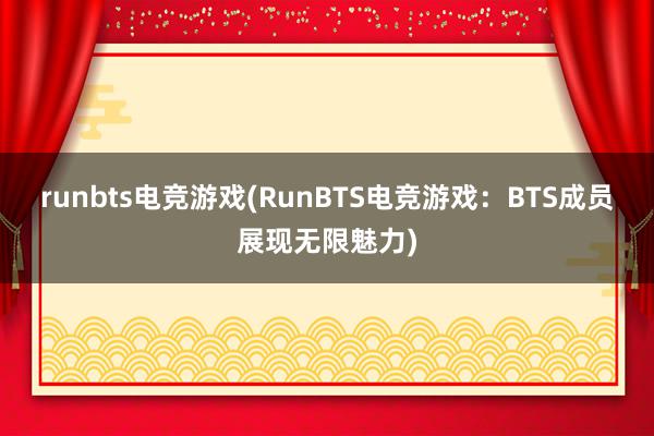 runbts电竞游戏(RunBTS电竞游戏：BTS成员展现无限魅力)