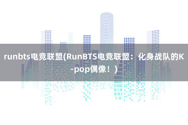 runbts电竞联盟(RunBTS电竞联盟：化身战队的K-pop偶像！)