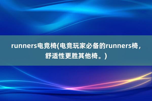 runners电竞椅(电竞玩家必备的runners椅，舒适性更胜其他椅。)