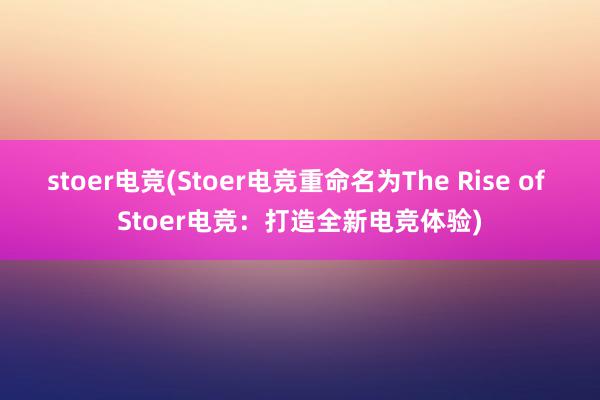 stoer电竞(Stoer电竞重命名为The Rise of Stoer电竞：打造全新电竞体验)