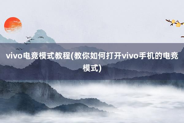 vivo电竞模式教程(教你如何打开vivo手机的电竞模式)