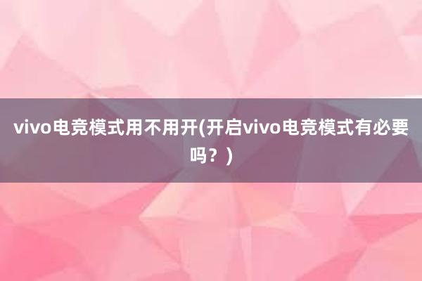 vivo电竞模式用不用开(开启vivo电竞模式有必要吗？)