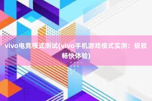 vivo电竞模式测试(vivo手机游戏模式实测：极致畅快体验)