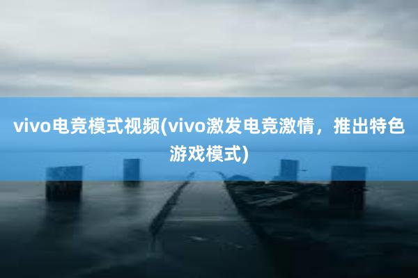 vivo电竞模式视频(vivo激发电竞激情，推出特色游戏模式)