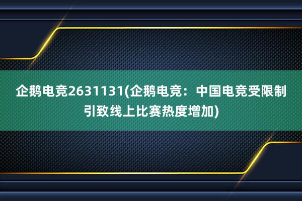 企鹅电竞2631131(企鹅电竞：中国电竞受限制引致线上比赛热度增加)