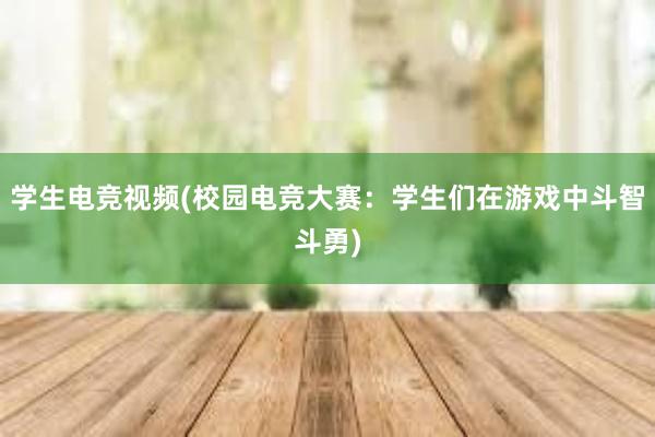 学生电竞视频(校园电竞大赛：学生们在游戏中斗智斗勇)