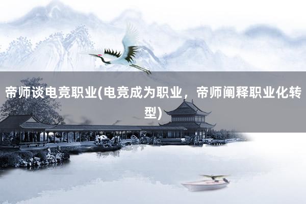 帝师谈电竞职业(电竞成为职业，帝师阐释职业化转型)