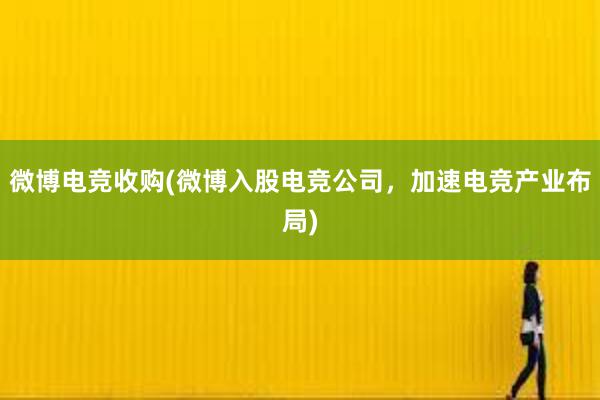 微博电竞收购(微博入股电竞公司，加速电竞产业布局)