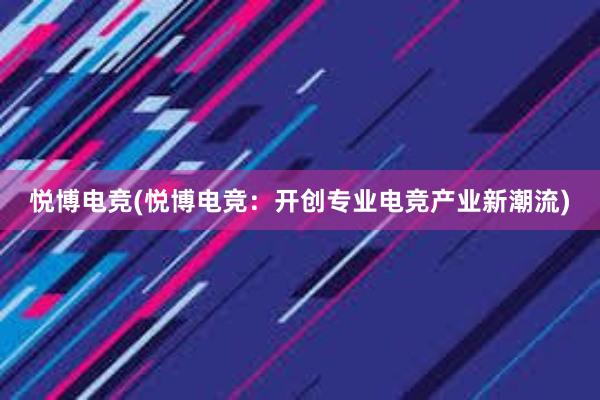 悦博电竞(悦博电竞：开创专业电竞产业新潮流)