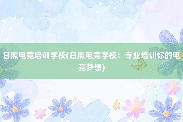 日照电竞培训学校(日照电竞学校：专业培训你的电竞梦想)