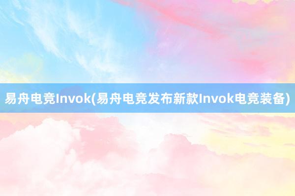 易舟电竞Invok(易舟电竞发布新款Invok电竞装备)