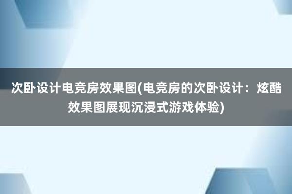 次卧设计电竞房效果图(电竞房的次卧设计：炫酷效果图展现沉浸式游戏体验)