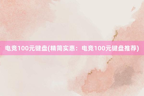 电竞100元键盘(精简实惠：电竞100元键盘推荐)