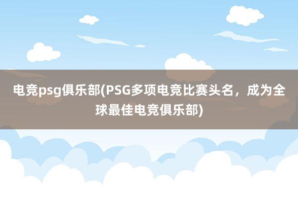 电竞psg俱乐部(PSG多项电竞比赛头名，成为全球最佳电竞俱乐部)