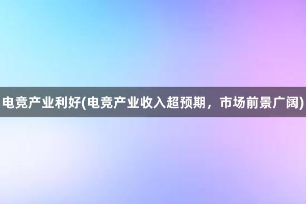 电竞产业利好(电竞产业收入超预期，市场前景广阔)