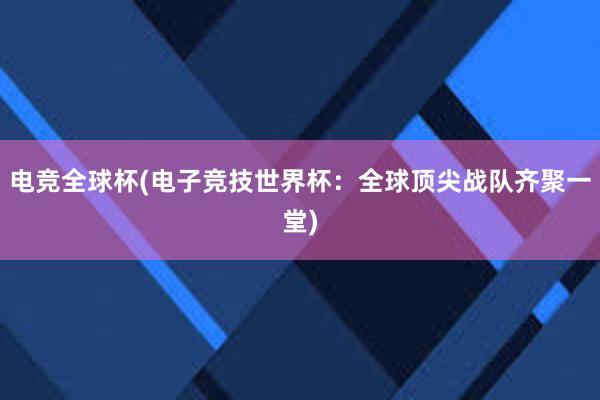 电竞全球杯(电子竞技世界杯：全球顶尖战队齐聚一堂)