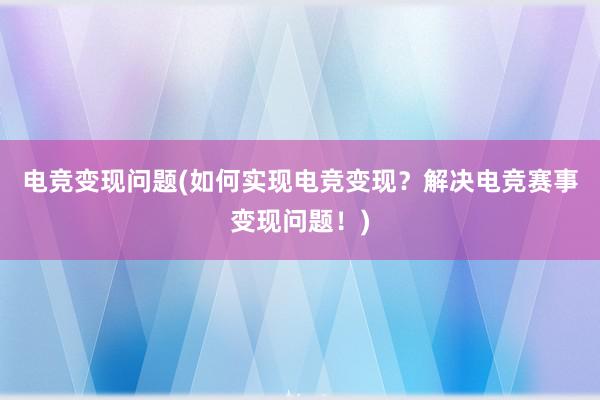 电竞变现问题(如何实现电竞变现？解决电竞赛事变现问题！)