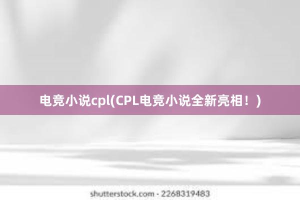 电竞小说cpl(CPL电竞小说全新亮相！)