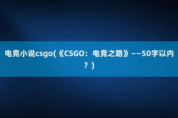 电竞小说csgo(《CSGO：电竞之路》——50字以内？)