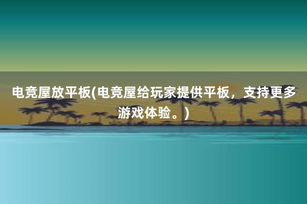 电竞屋放平板(电竞屋给玩家提供平板，支持更多游戏体验。)