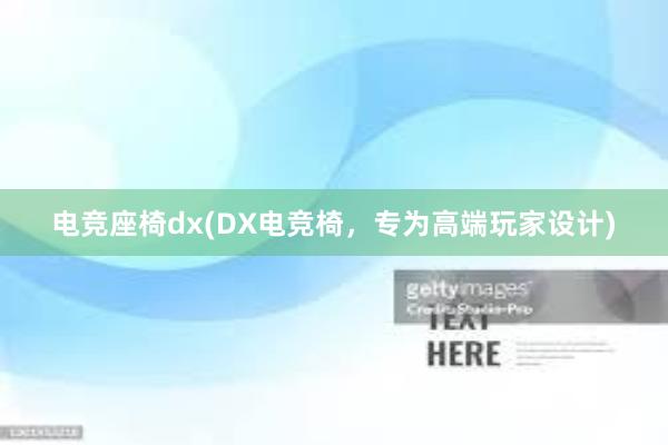 电竞座椅dx(DX电竞椅，专为高端玩家设计)