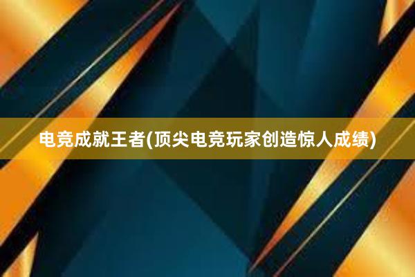 电竞成就王者(顶尖电竞玩家创造惊人成绩)