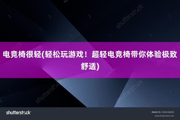 电竞椅很轻(轻松玩游戏！超轻电竞椅带你体验极致舒适)