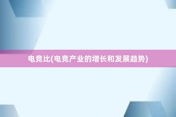 电竞比(电竞产业的增长和发展趋势)