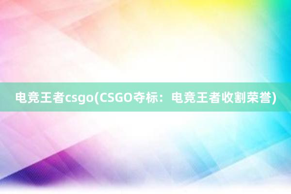 电竞王者csgo(CSGO夺标：电竞王者收割荣誉)