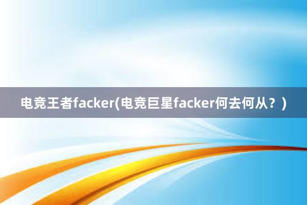 电竞王者facker(电竞巨星facker何去何从？)