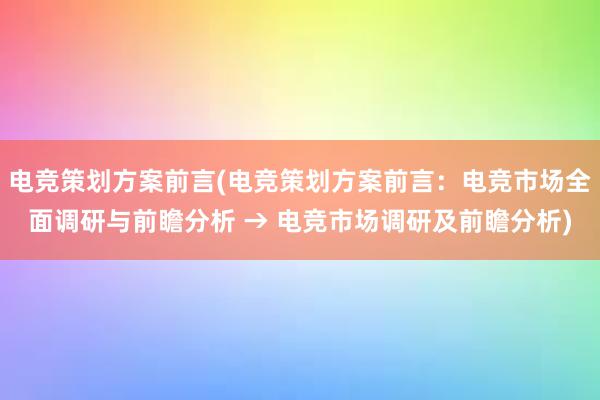 电竞策划方案前言(电竞策划方案前言：电竞市场全面调研与前瞻分析 → 电竞市场调研及前瞻分析)