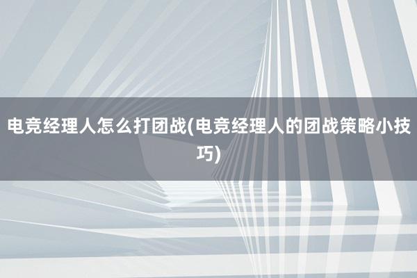 电竞经理人怎么打团战(电竞经理人的团战策略小技巧)