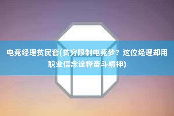 电竞经理贫民套(贫穷限制电竞梦？这位经理却用职业信念诠释奋斗精神)