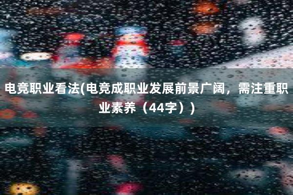 电竞职业看法(电竞成职业发展前景广阔，需注重职业素养（44字）)