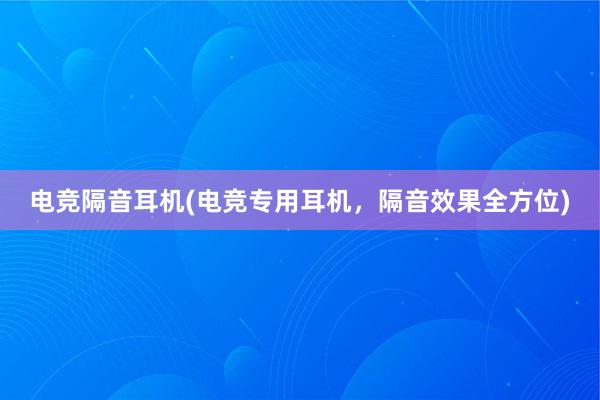 电竞隔音耳机(电竞专用耳机，隔音效果全方位)