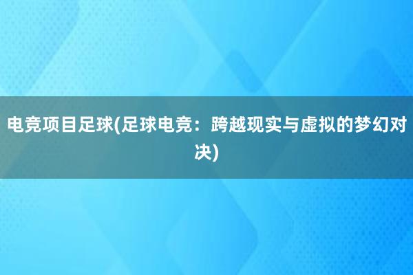 电竞项目足球(足球电竞：跨越现实与虚拟的梦幻对决)