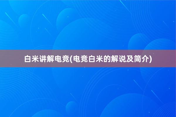 白米讲解电竞(电竞白米的解说及简介)