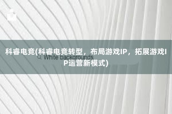 科睿电竞(科睿电竞转型，布局游戏IP，拓展游戏IP运营新模式)