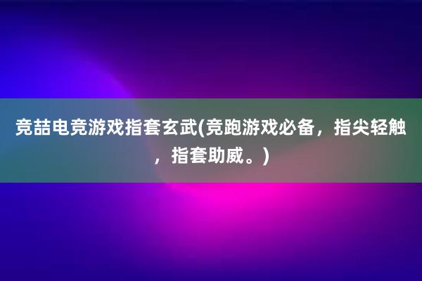 竞喆电竞游戏指套玄武(竞跑游戏必备，指尖轻触，指套助威。)