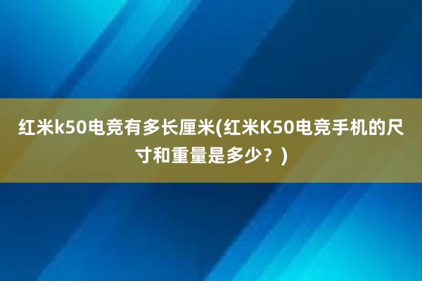 红米k50电竞有多长厘米(红米K50电竞手机的尺寸和重量是多少？)